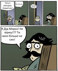 Тату в вівторок Новий рік! Хо-хо-хо Тату не смійся як Дід Мороз! Ти ж не він! Я Дід Мороз! Не віриш!?? Ти мені більше не син!