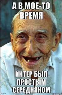 А в мое-то время Интер был простым середняком