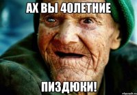 Ах вы 40летние Пиздюки!