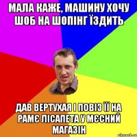 Мала каже, машину хочу шоб на шопінг їздить Дав вертухая і повіз її на рамє лісапета у мєсний магазін