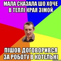 МАЛА СКАЗАЛА ШО ХОЧЕ В ТЕПЛI КРАЯ ЗIМОЙ ПIШОВ ДОГОВОРИВСЯ ЗА РОБОТУ В КОТЕЛЬНI