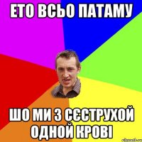 ето всьо патаму шо ми з сєструхой одной крові