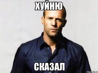 хуйню сказал