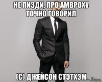 НЕ ПИЗДИ, ПРО АМВРОХУ ТОЧНО ГОВОРИЛ (С) ДЖЕЙСОН СТЭТХЭМ