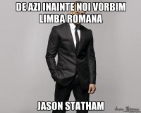 De azi inainte noi vorbim limba romana Jason Statham