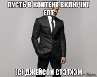 пусть в контент включит епт (с) джейсон стэтхэм