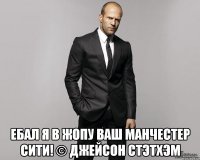  Ебал я в жопу ваш Манчестер Сити! © Джейсон Стэтхэм