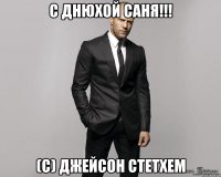 C Днюхой Саня!!! (с) Джейсон Стетхем