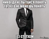 Никогда не пытайся понять то, чего не можешь понять (с) Стетхем