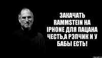 Закачать Rammstein на IPhone для пацана честь,а рэпчик и у бабы есть!