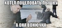 Хотел поцеловать пышку А она вонючка