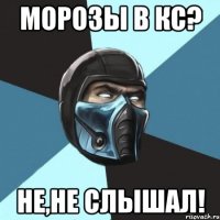 морозы в кс? не,не слышал!