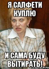 я салфети куплю и сама буду вытирать!