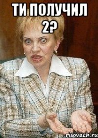 Ти получил 2? 