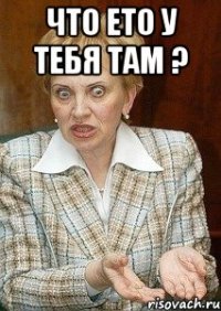 Что ето у тебя там ? 