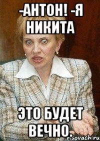 -Антон! -Я Никита Это будет вечно.