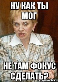 ну как ты мог не там фокус сделать?