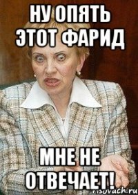 Ну опять этот Фарид мне не отвечает!