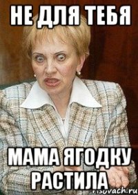 Не для тебя Мама ягодку растила