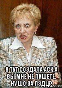  Я тут создала аск,а вы мне не пишете. Ну шо за пздц?