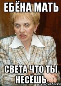 Ебёна мать Света что ты несёшь