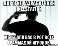 Дорогие Разработчики Infestation Мы ебали вас в рот всех граммадой игроков.