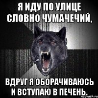 Я иду по улице словно чумачечий, Вдруг я оборачиваюсь и вступаю в печень.