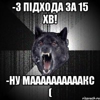 -3 підхода за 15 хв! -ну маааааааааакс (