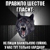 правило шестое гласит: не пиши ванильную хуйню. у нас тут только хардкор.