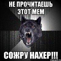 не прочитаешь этот мем СОЖРУ НАХЕР!!!