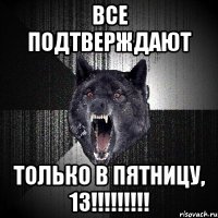 все подтверждают только в пятницу, 13!!!!!!!!!