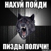 нахуй пойди пизды получи!