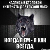 НАДПИСЬ В СТОЛОВОЙ ИНТЕРНАТА, ДЛЯ ГЛУХОНЕМЫХ: КОГДА Я ЕМ - Я КАК ВСЕГДА.