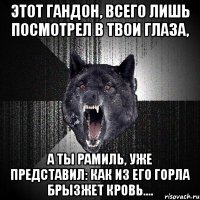 ЭТОТ ГАНДОН, ВСЕГО ЛИШЬ ПОСМОТРЕЛ В ТВОИ ГЛАЗА, А ТЫ РАМИЛЬ, УЖЕ ПРЕДСТАВИЛ: КАК ИЗ ЕГО ГОРЛА БРЫЗЖЕТ КРОВЬ....