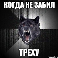 когда не забил треху