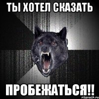 Ты хотел сказать ПРОБЕЖАТЬСЯ!!