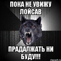 пока не увижу лойсав прадалжать ни буду!!!