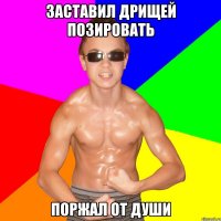 ЗАСТАВИЛ ДРИЩЕЙ ПОЗИРОВАТЬ ПОРЖАЛ ОТ ДУШИ