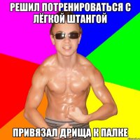РЕШИЛ ПОТРЕНИРОВАТЬСЯ С ЛЁГКОЙ ШТАНГОЙ ПРИВЯЗАЛ ДРИЩА К ПАЛКЕ