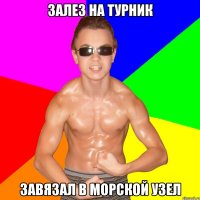 ЗАЛЕЗ НА ТУРНИК ЗАВЯЗАЛ В МОРСКОЙ УЗЕЛ