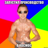 ЗАПУСТИЛ ПРОИЗВОДСТВО В КОСМОС