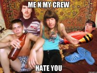 me n my crew hate you