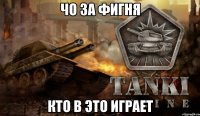 чо за фигня кто в это играет