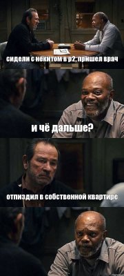 сидели с некитом в р2, пришел врач и чё дальше? отпиздил в собственной квартире 