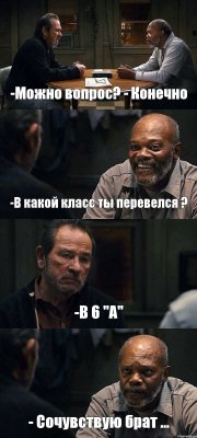 -Можно вопрос? - Конечно -В какой класс ты перевелся ? -В 6 "А" - Сочувствую брат ...