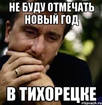 не буду отмечать новый год в тихорецке