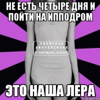 Не есть четыре дня и пойти на ипподром Это наша Лера