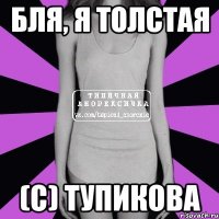 Бля, я толстая (С) тупикова