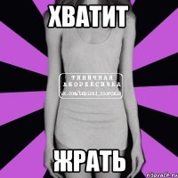 ХВАТИТ ЖРАТЬ