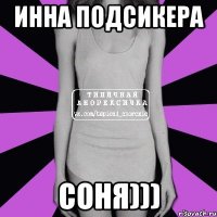 Инна Подсикера Соня)))